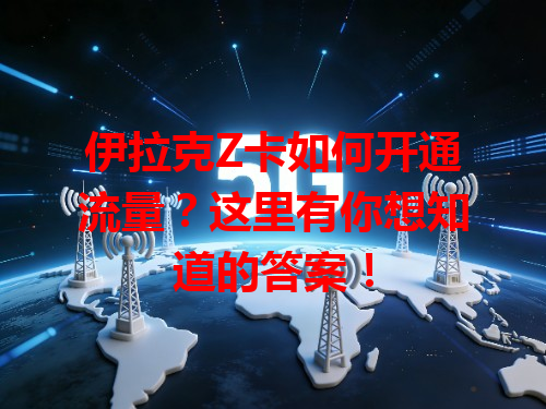 伊拉克Z卡如何开通流量？这里有你想知道的答案！