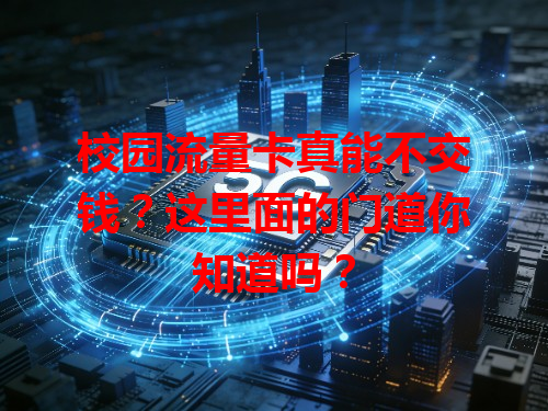 校园流量卡真能不交钱？这里面的门道你知道吗？