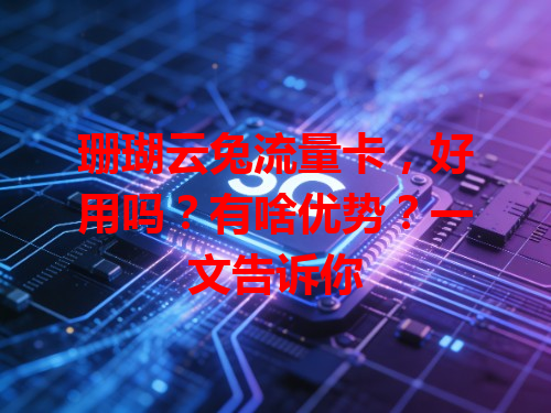 珊瑚云兔流量卡，好用吗？有啥优势？一文告诉你