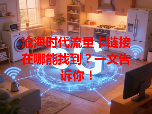 沧海时代流量卡链接在哪能找到？一文告诉你！