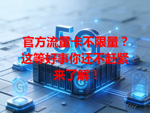 官方流量卡不限量？这等好事你还不赶紧来了解！
