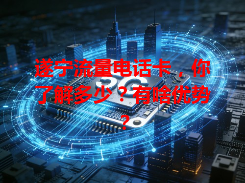 遂宁流量电话卡，你了解多少？有啥优势？