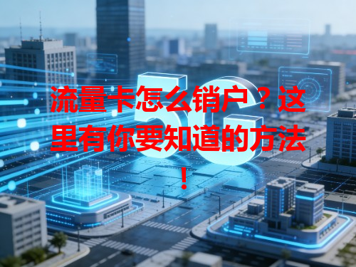 流量卡怎么销户？这里有你要知道的方法！