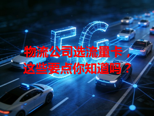 物流公司选流量卡，这些要点你知道吗？