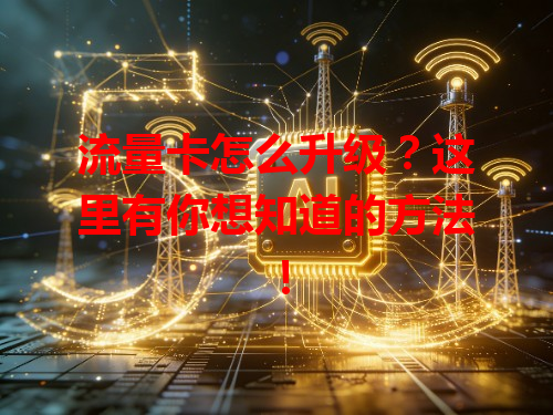 流量卡怎么升级？这里有你想知道的方法！