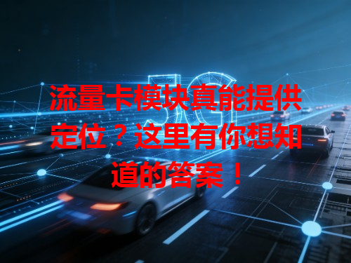 流量卡模块真能提供定位？这里有你想知道的答案！