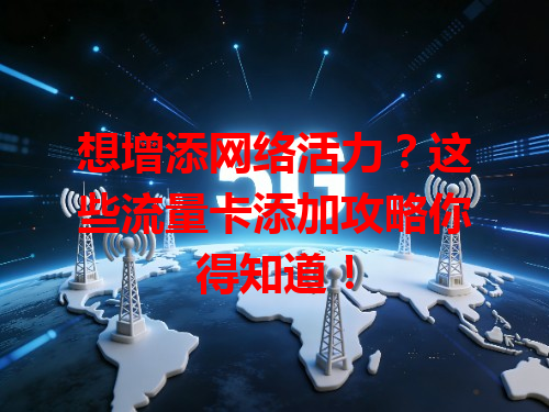 想增添网络活力？这些流量卡添加攻略你得知道！