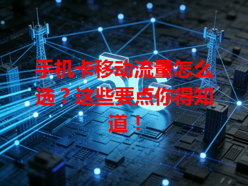 手机卡移动流量怎么选？这些要点你得知道！