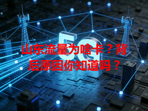 山东流量为啥卡?背后原因你知道吗?