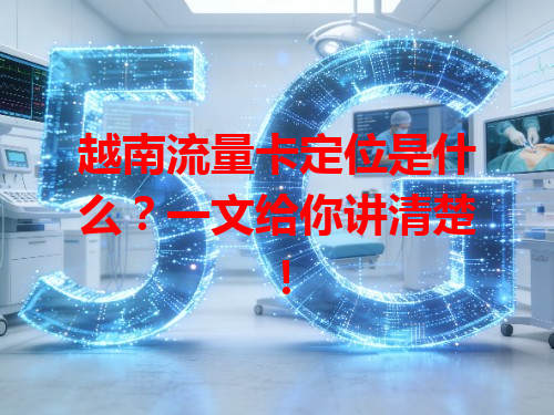 越南流量卡定位是什么？一文给你讲清楚！