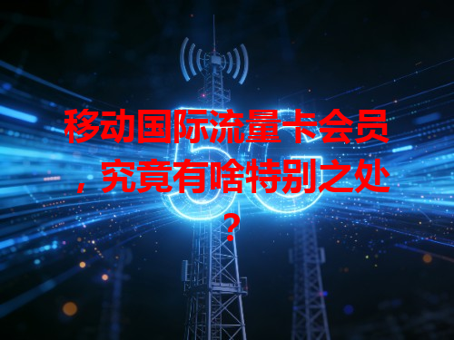 移动国际流量卡会员，究竟有啥特别之处？