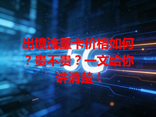 出境流量卡价格如何？贵不贵？一文给你讲清楚！