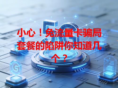 小心！免流量卡骗局套餐的陷阱你知道几个？