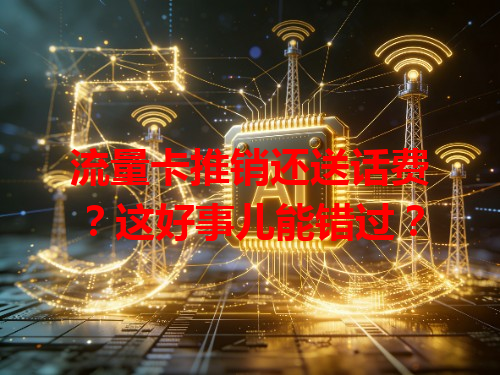 流量卡推销还送话费？这好事儿能错过？