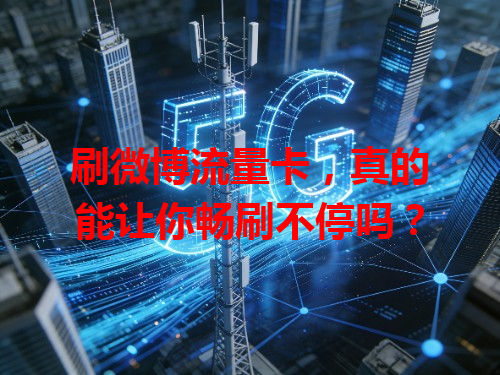 刷微博流量卡，真的能让你畅刷不停吗？