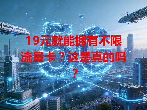 19元就能拥有不限流量卡？这是真的吗？