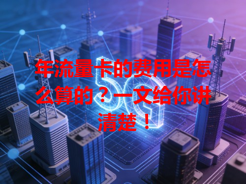 年流量卡的费用是怎么算的？一文给你讲清楚！