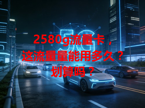 2580g流量卡，这流量量能用多久？划算吗？