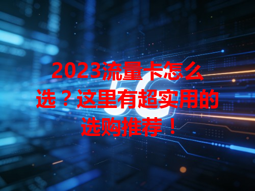 2023流量卡怎么选？这里有超实用的选购推荐！