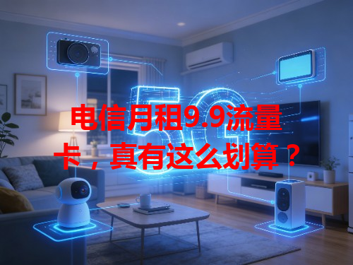 电信月租9.9流量卡，真有这么划算？
