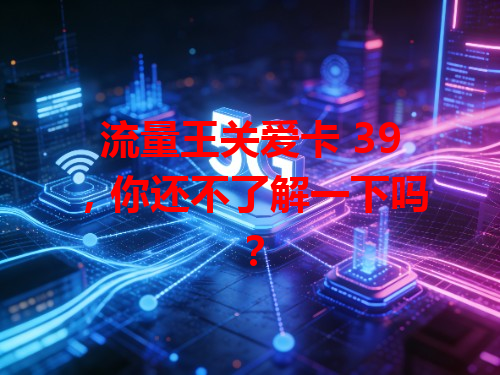流量王关爱卡 39，你还不了解一下吗？