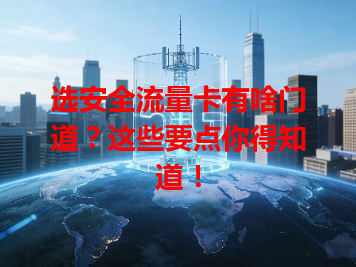 选安全流量卡有啥门道？这些要点你得知道！
