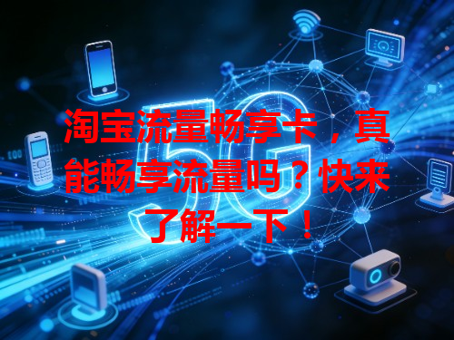 淘宝流量畅享卡，真能畅享流量吗？快来了解一下！
