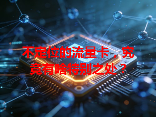 不定位的流量卡，究竟有啥特别之处？