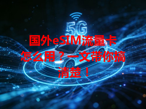 国外eSIM流量卡怎么用？一文带你搞清楚！