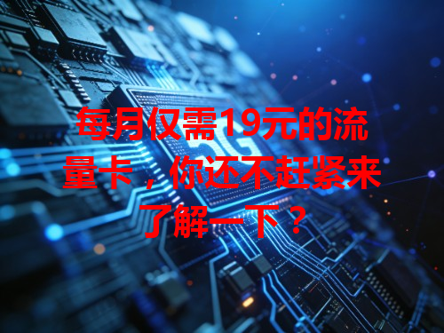 每月仅需19元的流量卡，你还不赶紧来了解一下？