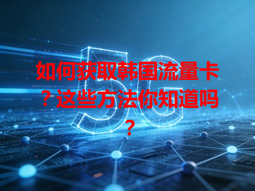 如何获取韩国流量卡？这些方法你知道吗？