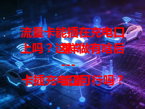 流量卡能插在充电口上吗？这样做有啥后果？
---
流量卡插充电口可行吗？有哪些风险要注意？
---
流量卡插充电口会怎样？别轻易尝试这个操作！