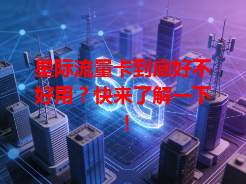 星际流量卡到底好不好用？快来了解一下！
