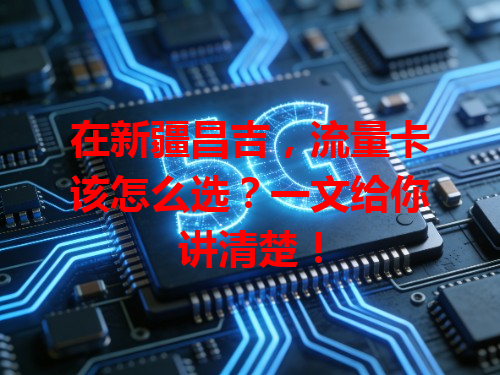 在新疆昌吉，流量卡该怎么选？一文给你讲清楚！