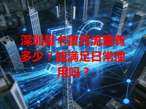 深圳星卡首月流量有多少？能满足日常使用吗？