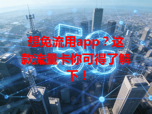 想免流用app？这款流量卡你可得了解下！
