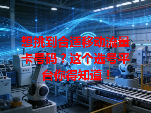 想挑到合适移动流量卡号码？这个选号平台你得知道！