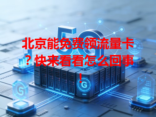 北京能免费领流量卡？快来看看怎么回事！