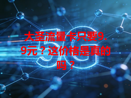 大圣流量卡只要9.9元？这价格是真的吗？