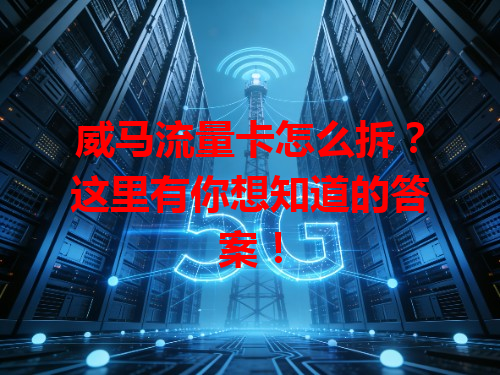 威马流量卡怎么拆？这里有你想知道的答案！