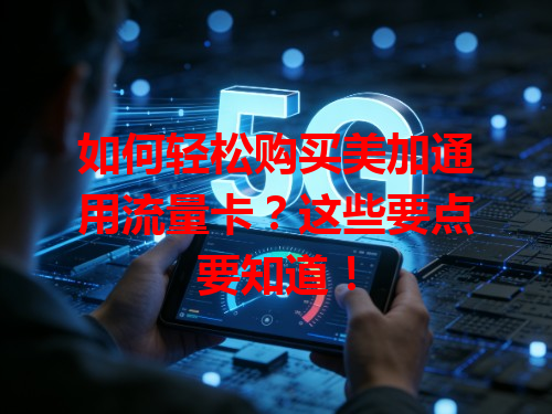 如何轻松购买美加通用流量卡？这些要点要知道！
