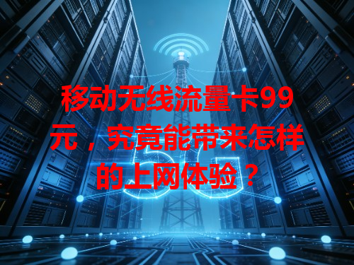 移动无线流量卡99元，究竟能带来怎样的上网体验？