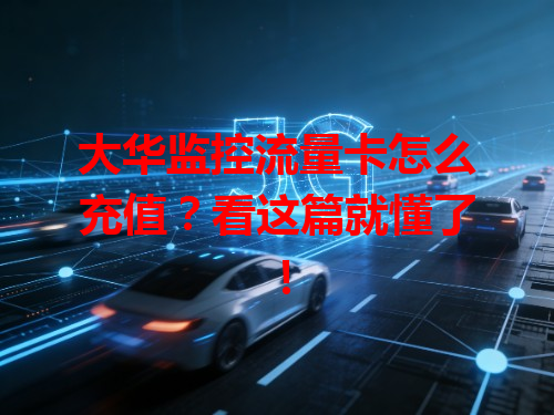 大华监控流量卡怎么充值？看这篇就懂了！