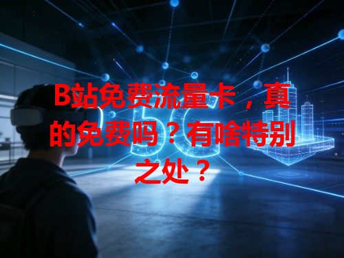 B站免费流量卡，真的免费吗？有啥特别之处？