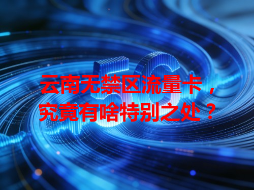 云南无禁区流量卡，究竟有啥特别之处？