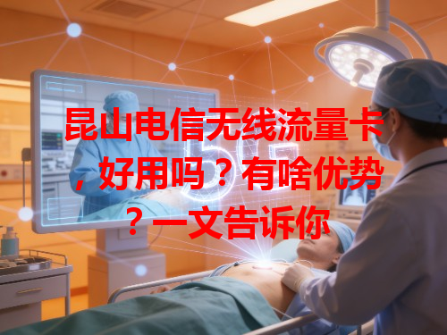 昆山电信无线流量卡，好用吗？有啥优势？一文告诉你
