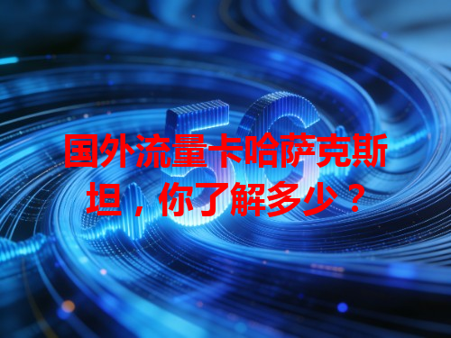 国外流量卡哈萨克斯坦，你了解多少？