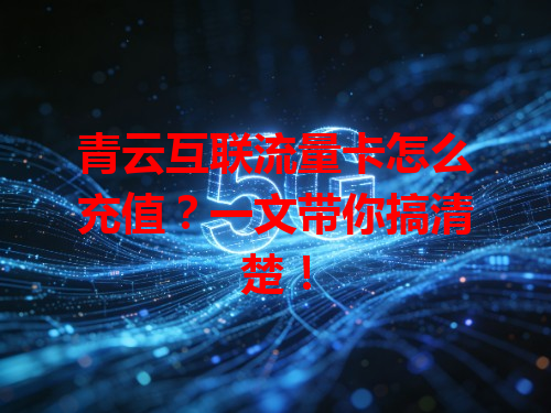 青云互联流量卡怎么充值？一文带你搞清楚！