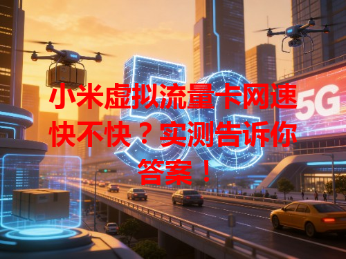 小米虚拟流量卡网速快不快？实测告诉你答案！