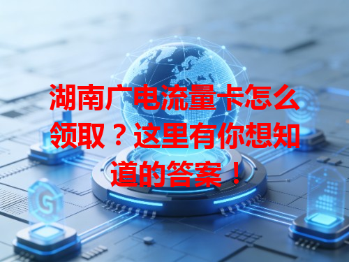 湖南广电流量卡怎么领取？这里有你想知道的答案！